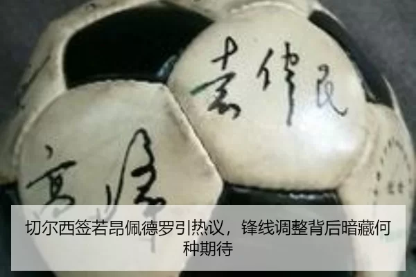 切尔西签若昂佩德罗引热议，锋线调整背后暗藏何种期待